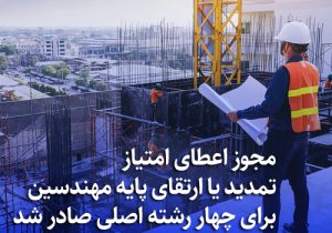 مجوز اعطای امتیاز تمدید یا ارتقای پایه مهندسین برای چهار رشته اصلی صادر شد